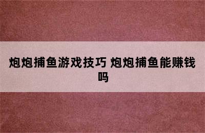 炮炮捕鱼游戏技巧 炮炮捕鱼能赚钱吗